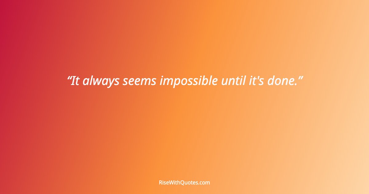 It always seems impossible until it's done.