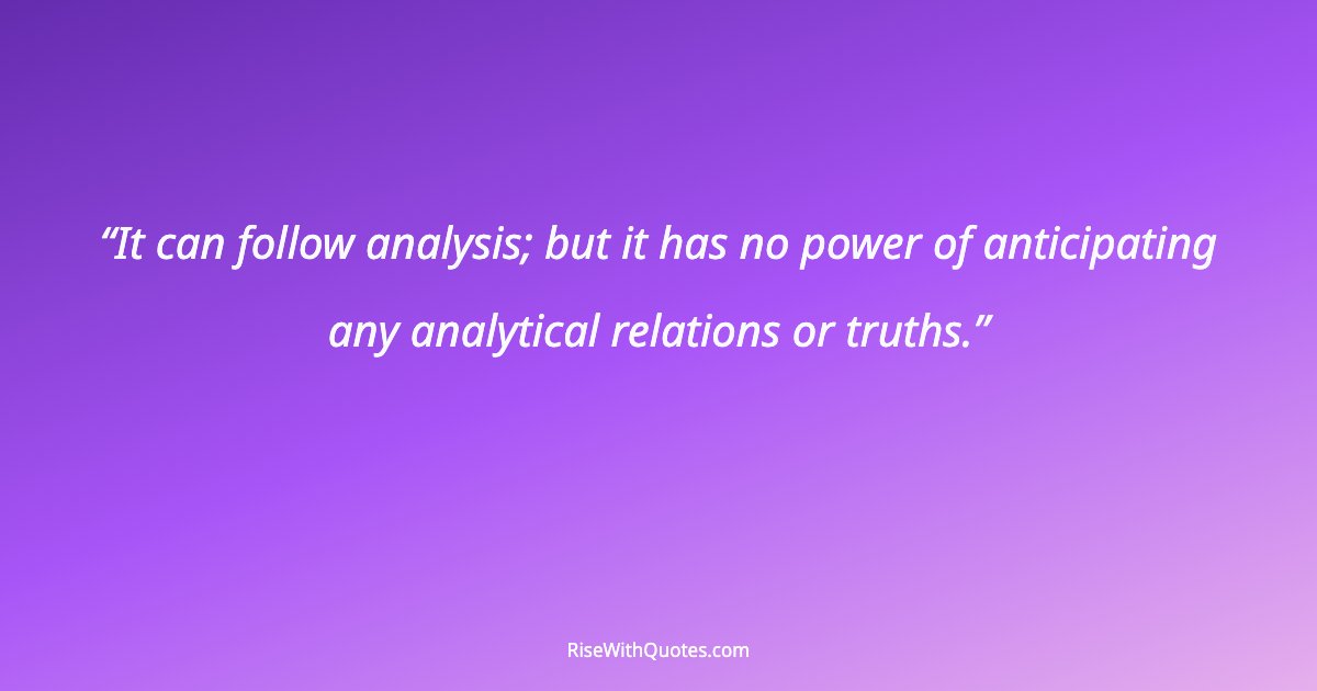 It can follow analysis; but it has no power of anticipating any analytical relations or truths.