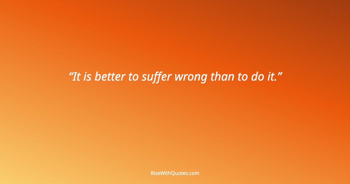 It is better to suffer wrong than to do it.