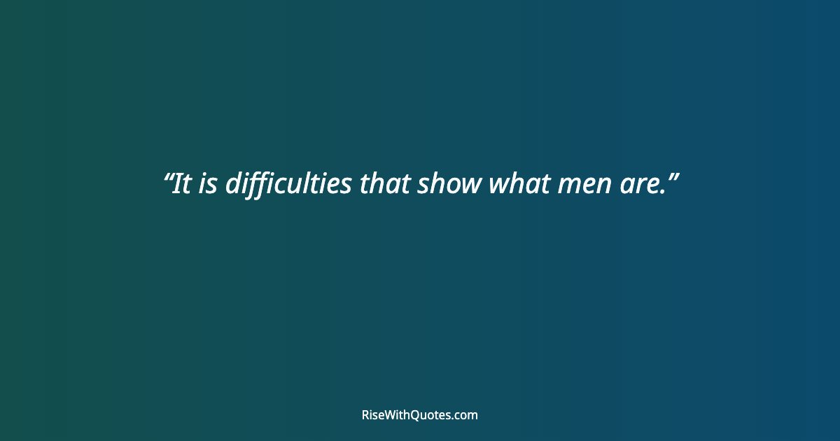 It is difficulties that show what men are.
