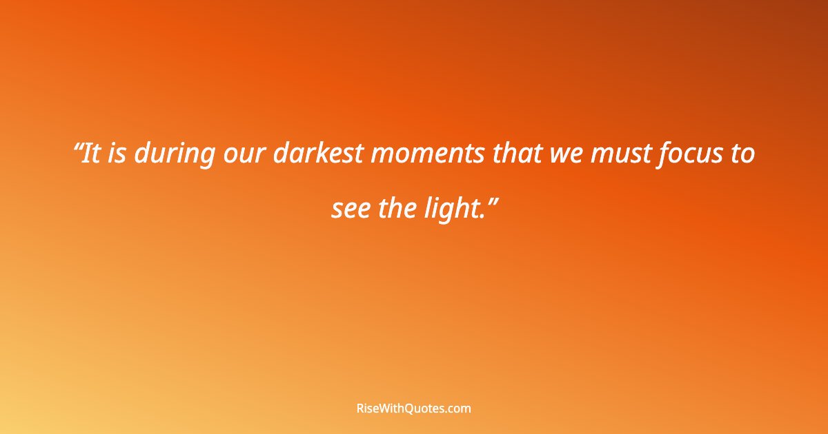It is during our darkest moments that we must focus to see the light.