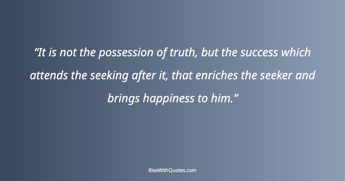 It is not the possession of truth, but the success which attends the seeking after it, that enriches the seeker and brings happiness to him.