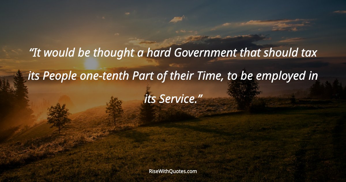 It would be thought a hard Government that should tax its People one-tenth Part of their Time, to be employed in its Service.