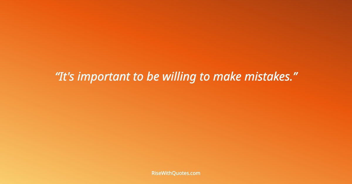 It's important to be willing to make mistakes.