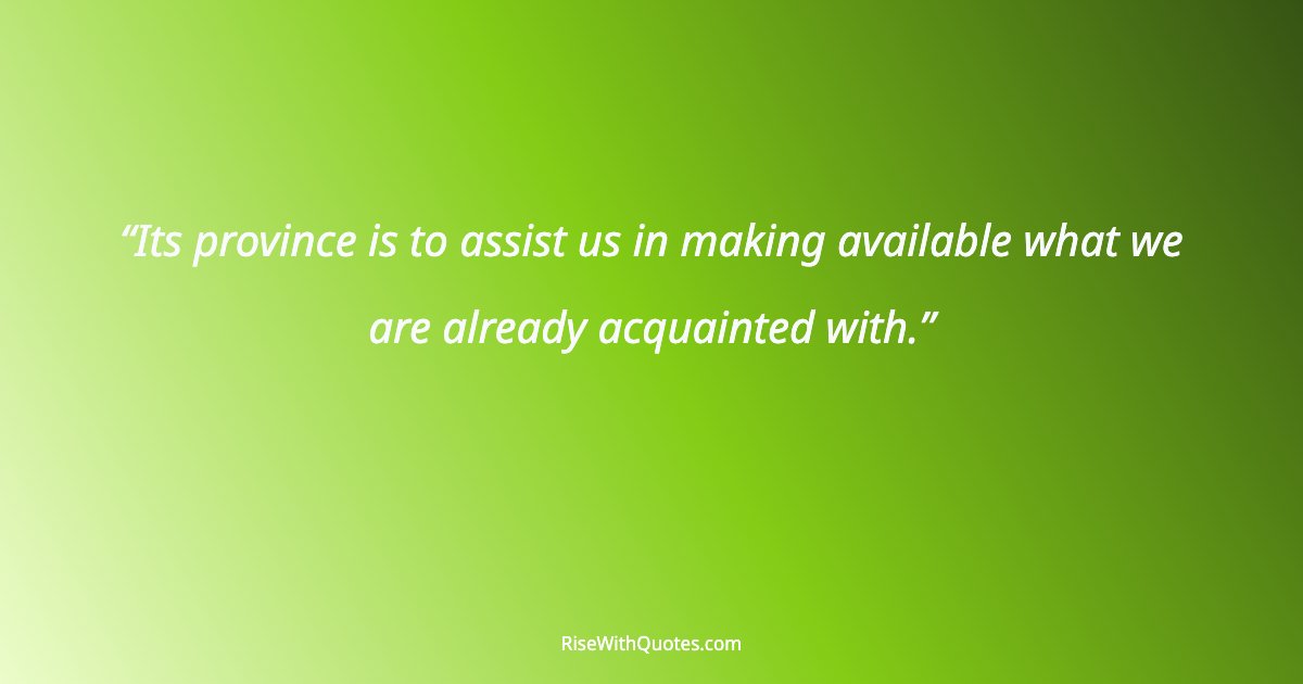 Its province is to assist us in making available what we are already acquainted with.