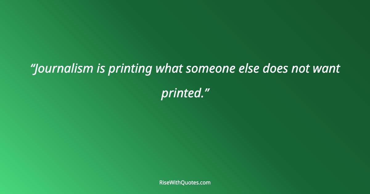 Journalism is printing what someone else does not want printed.
