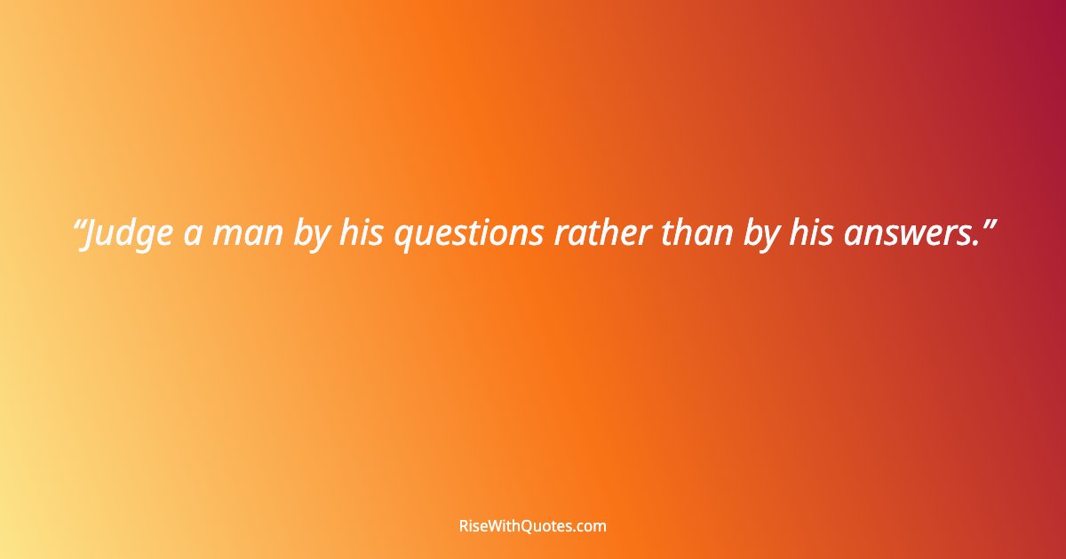 Judge a man by his questions rather than by his answers.