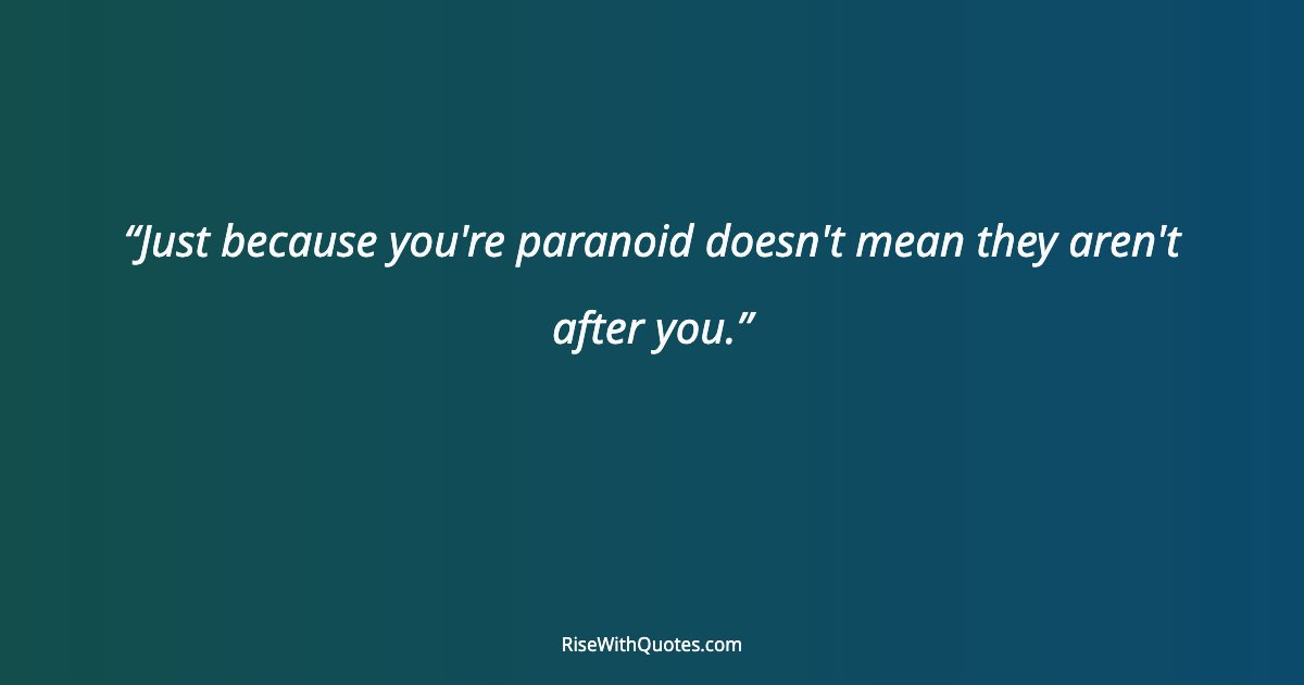 Just because you're paranoid doesn't mean they aren't after you.