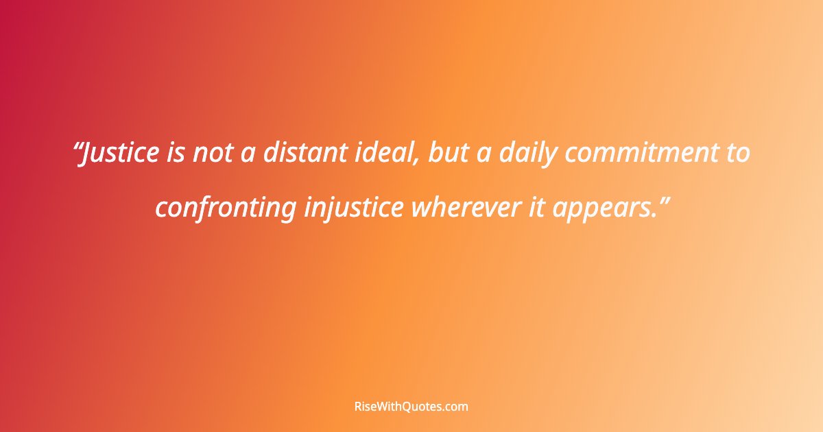 Justice is not a distant ideal, but a daily commitment to confronting injustice wherever it appears.