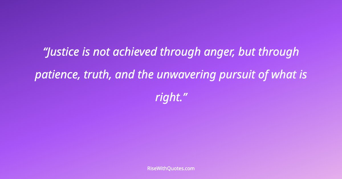 Justice is not achieved through anger, but through patience, truth, and the unwavering pursuit of what is right.
