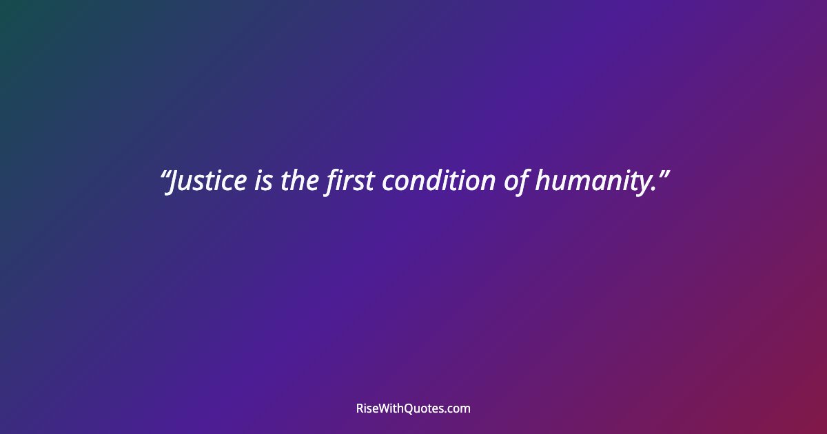 Justice is the first condition of humanity.