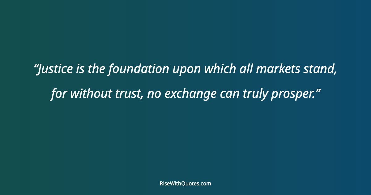 Justice is the foundation upon which all markets stand, for without trust, no exchange can truly prosper.
