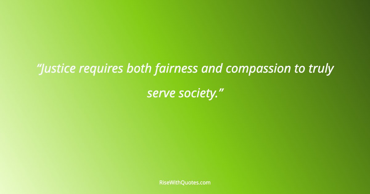 Justice requires both fairness and compassion to truly serve society.