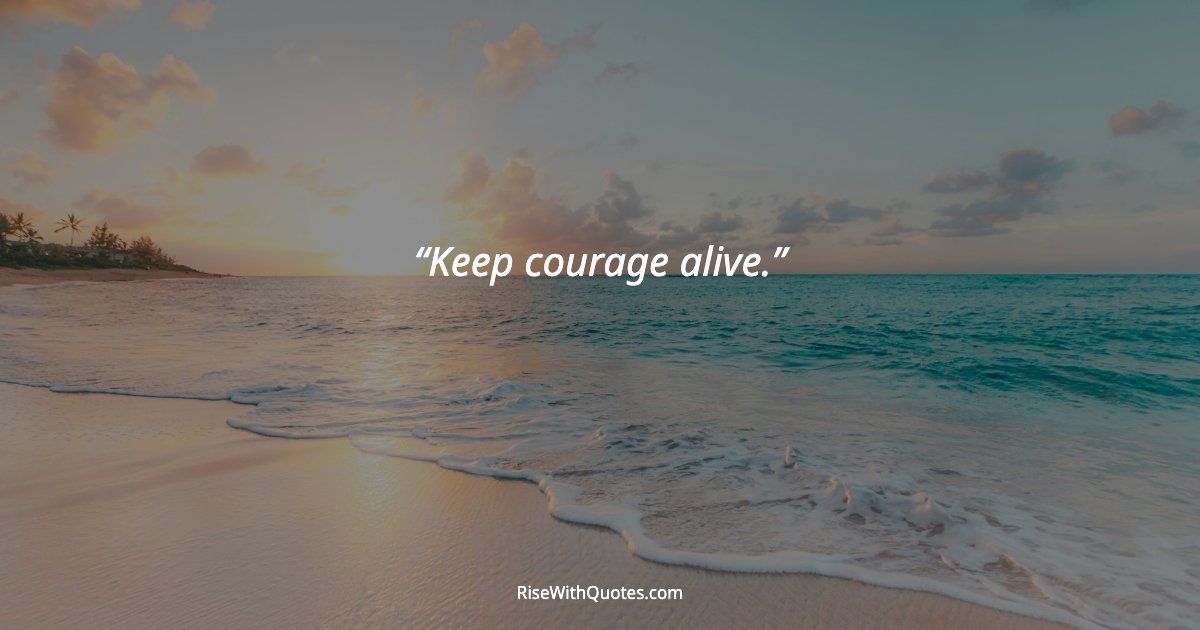 Keep courage alive.