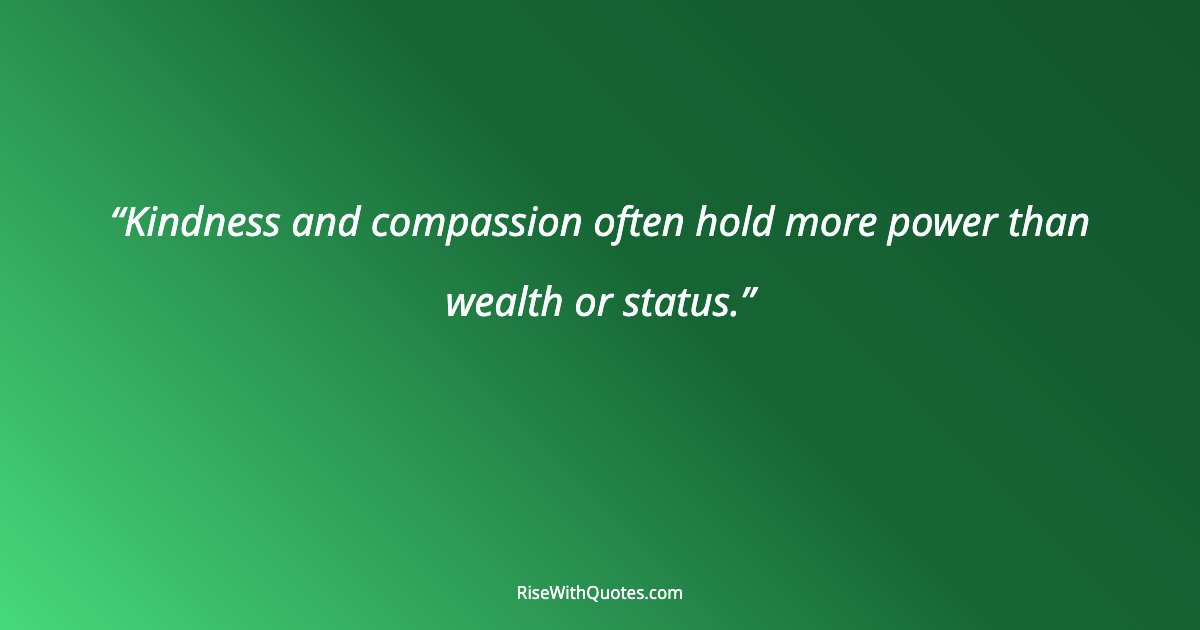 Kindness and compassion often hold more power than wealth or status.