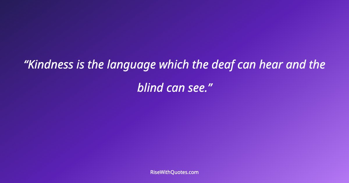 Kindness is the language which the deaf can hear and the blind can see.