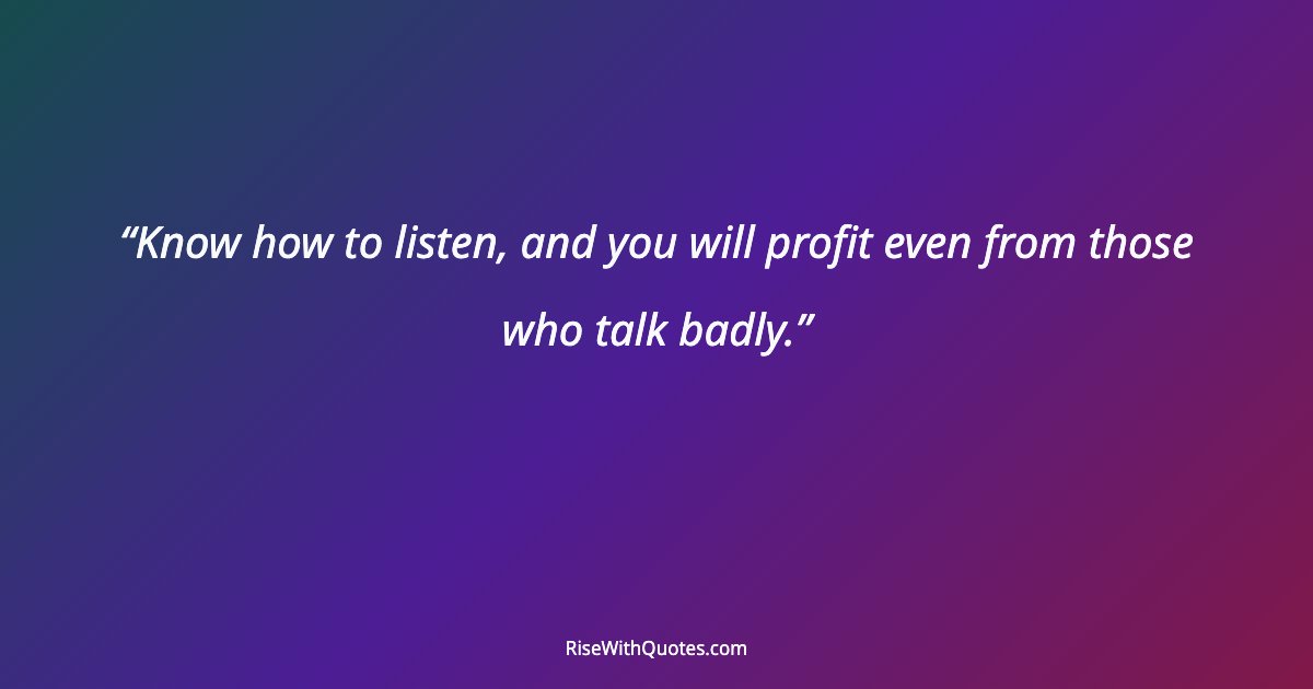 Know how to listen, and you will profit even from those who talk badly.