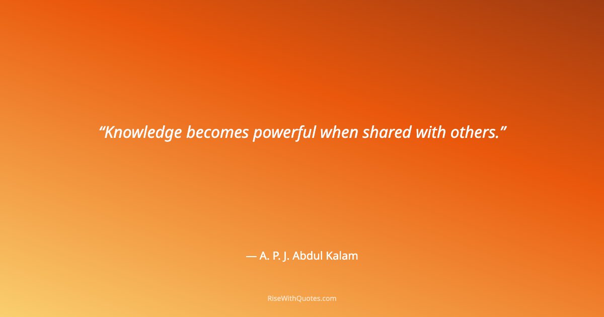 Knowledge becomes powerful when shared with others.