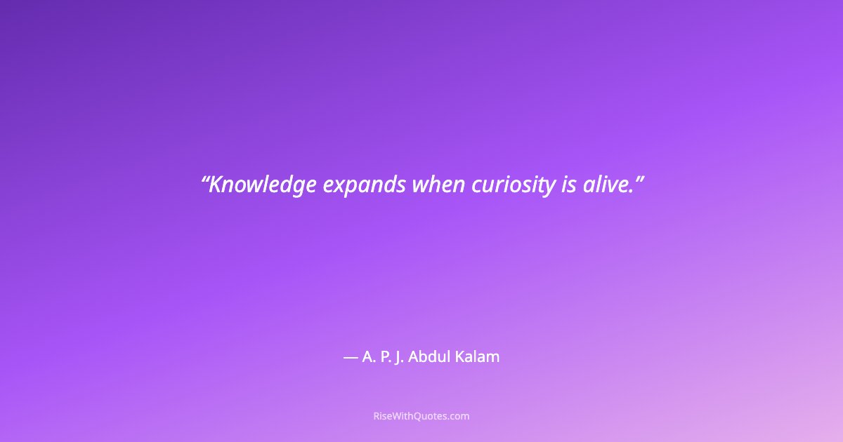 Knowledge expands when curiosity is alive.