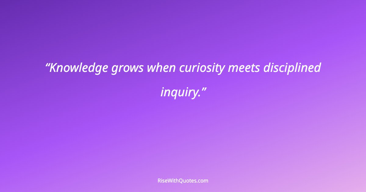 Knowledge grows when curiosity meets disciplined inquiry.