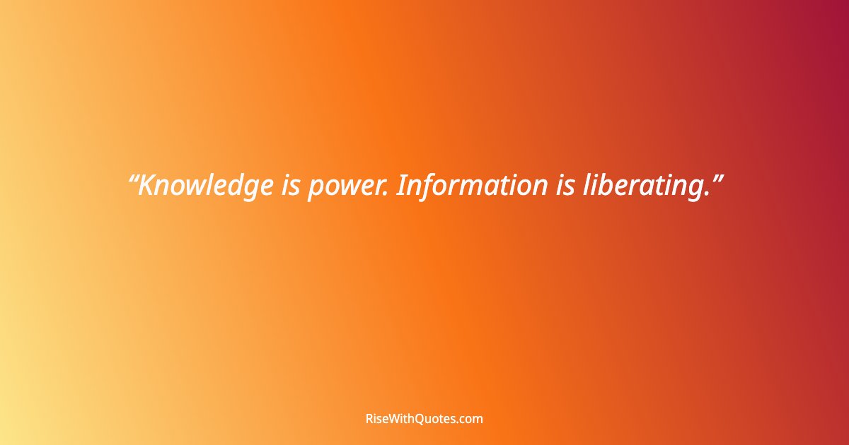 Knowledge is power. Information is liberating.