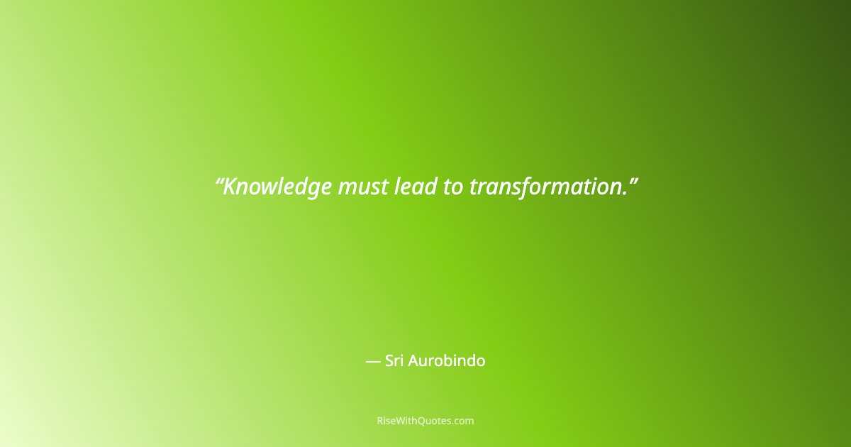 Knowledge must lead to transformation.