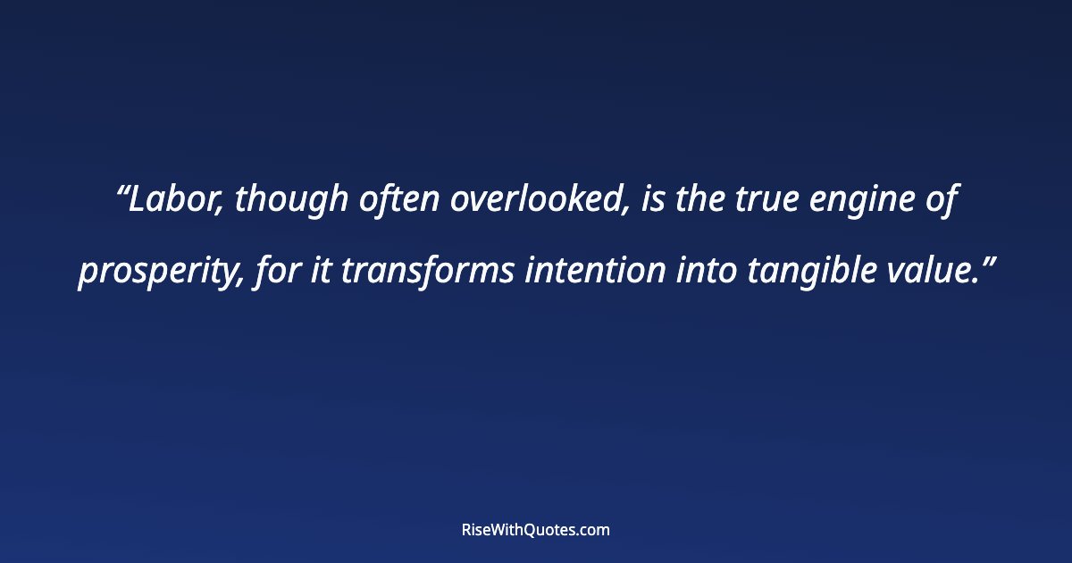 Labor, though often overlooked, is the true engine of prosperity, for it transforms intention into tangible value.