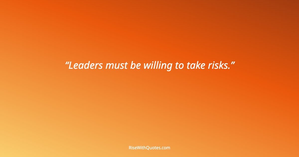 Leaders must be willing to take risks.