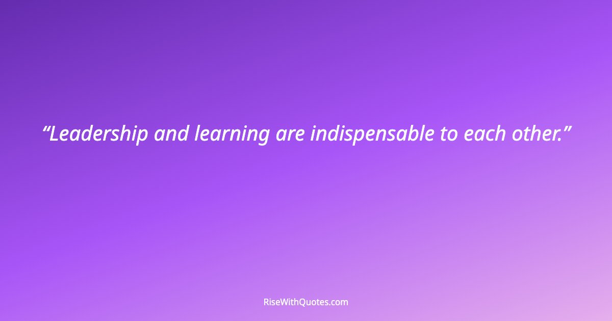 Leadership and learning are indispensable to each other.