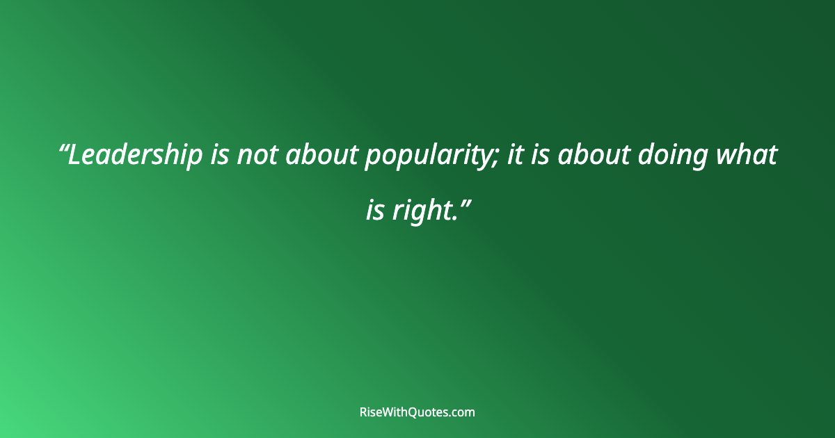 Leadership is not about popularity; it is about doing what is right.