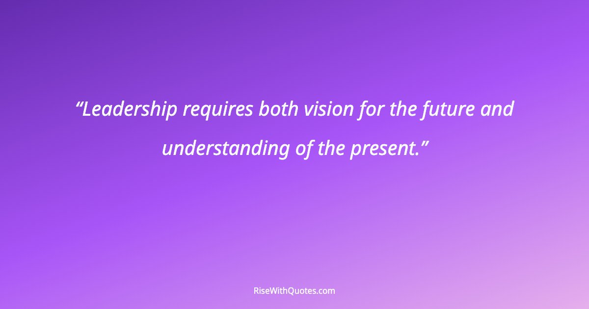 Leadership requires both vision for the future and understanding of the present.