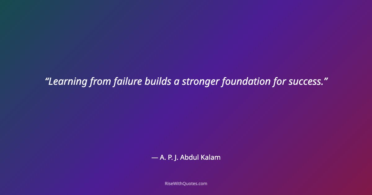 Learning from failure builds a stronger foundation for success.