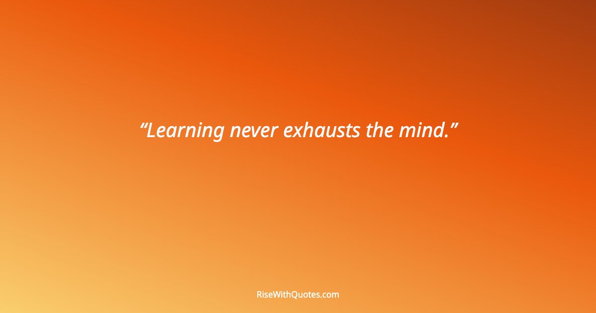 Learning never exhausts the mind.