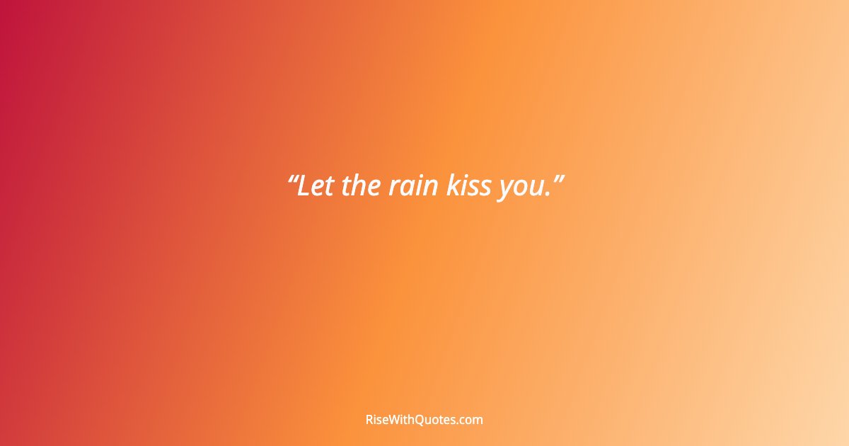 Let the rain kiss you.