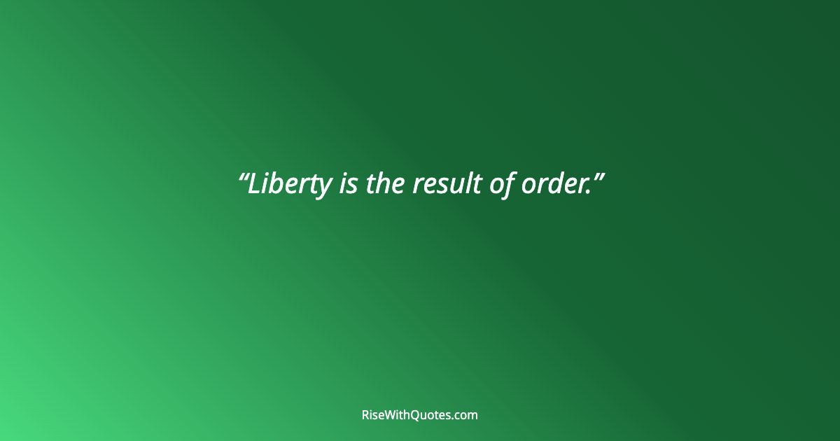 Liberty is the result of order.