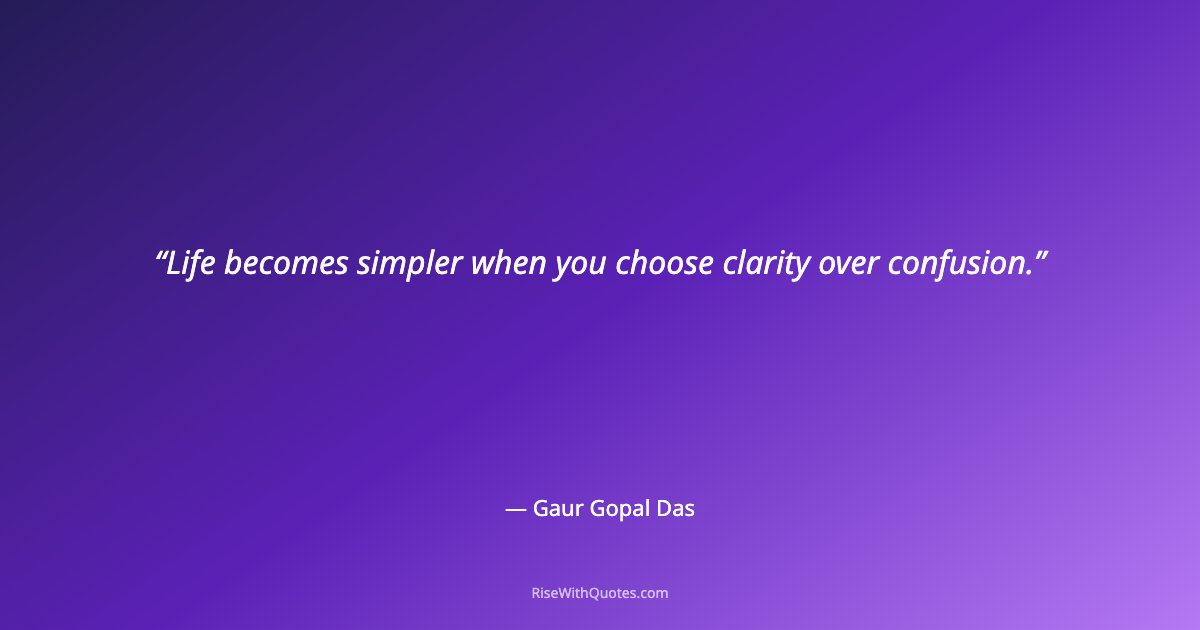 Life becomes simpler when you choose clarity over confusion.