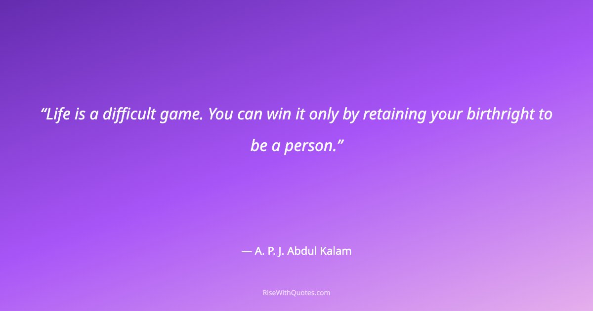 Life is a difficult game. You can win it only by retaining your birthright to be a person.