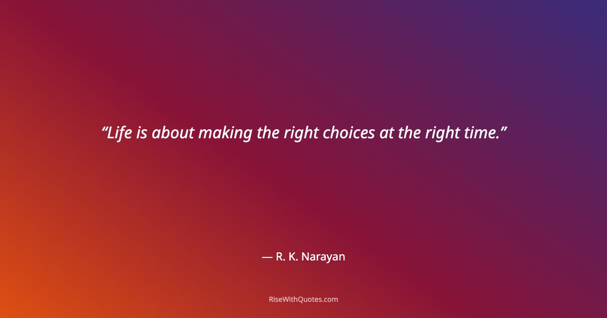 Life is about making the right choices at the right time.