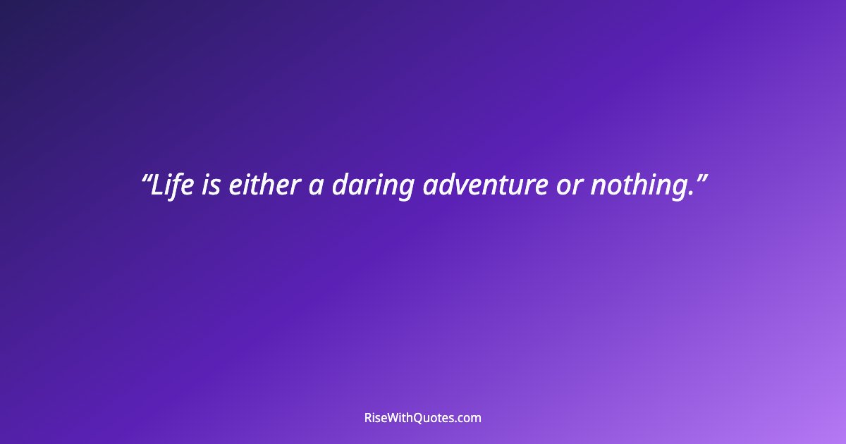 Life is either a daring adventure or nothing.