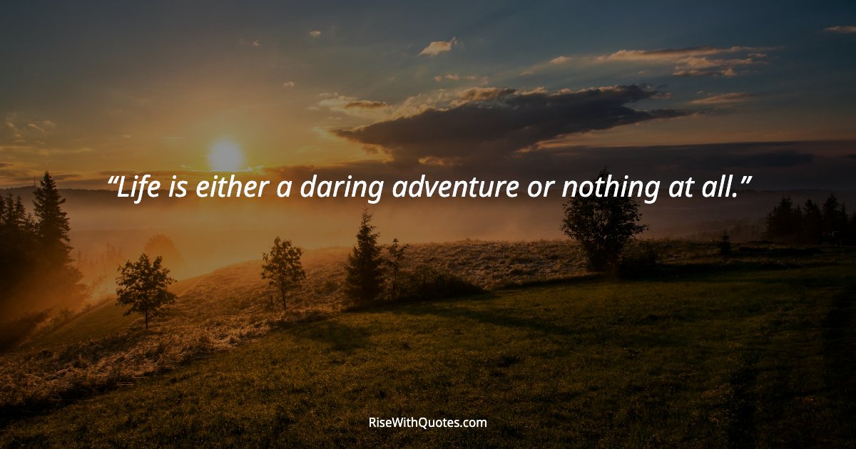Life is either a daring adventure or nothing at all.