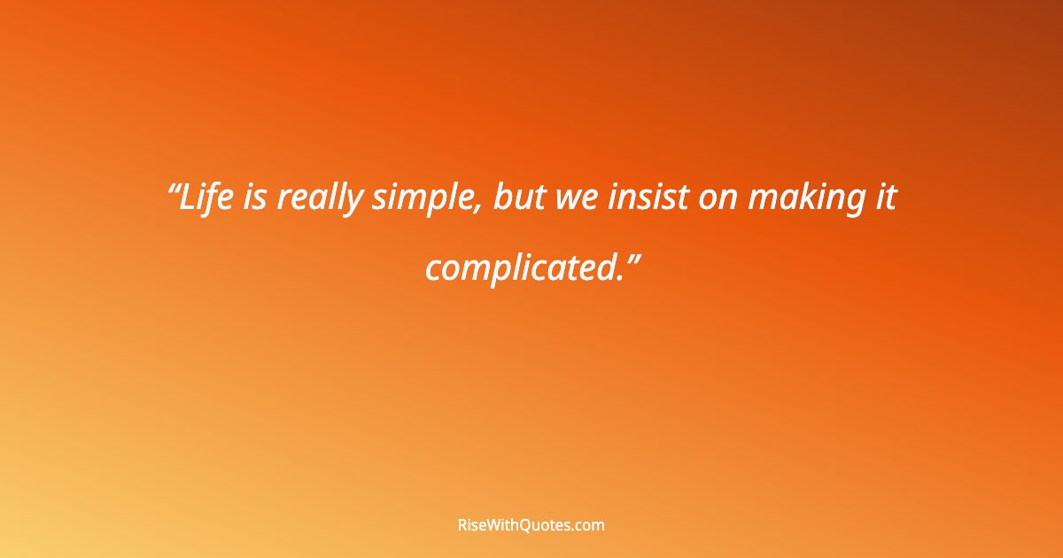 Life is really simple, but we insist on making it complicated.