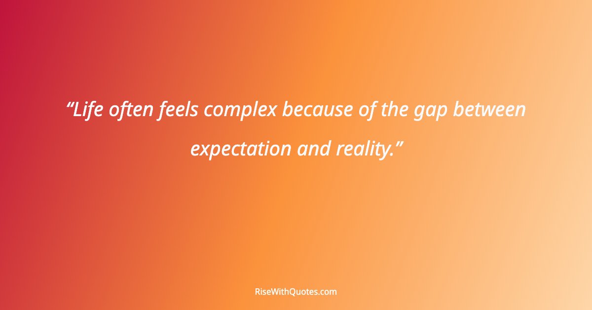 Life often feels complex because of the gap between expectation and reality.