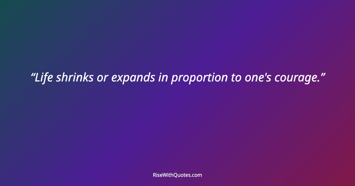 Life shrinks or expands in proportion to one's courage.