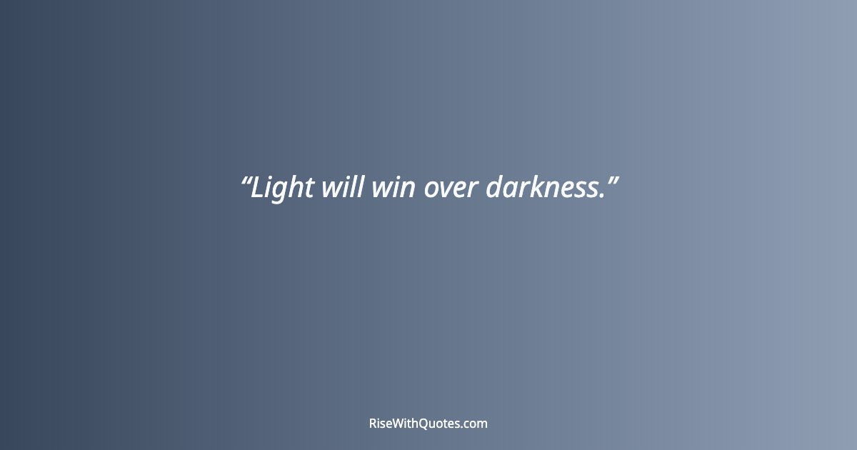 Light will win over darkness.