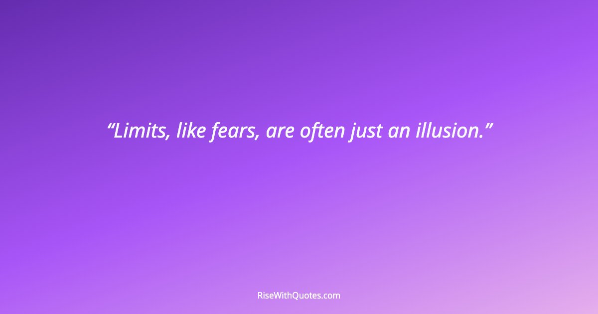 Limits, like fears, are often just an illusion.