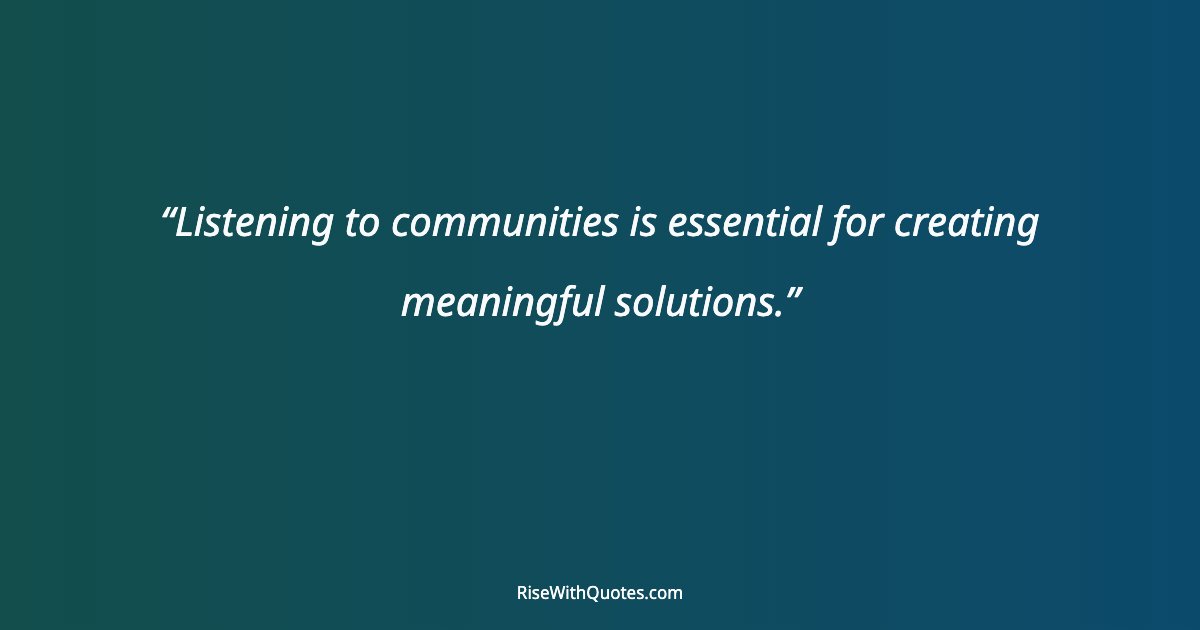 Listening to communities is essential for creating meaningful solutions.
