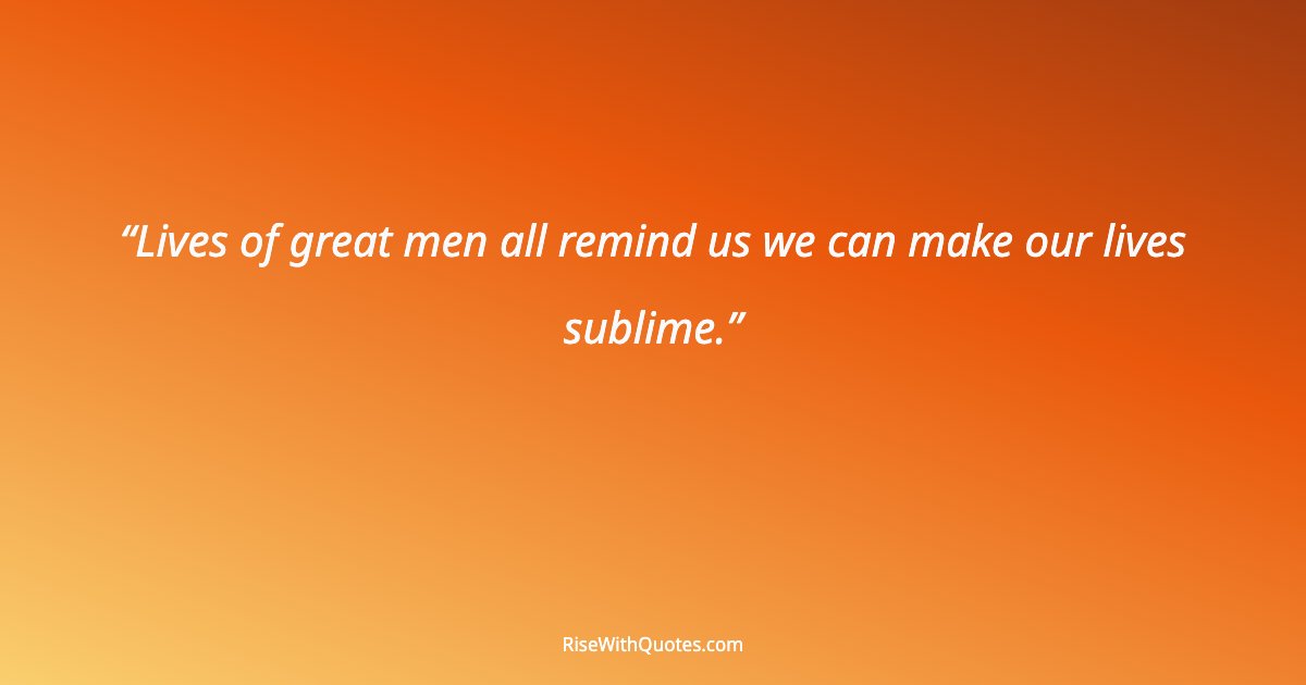 Lives of great men all remind us we can make our lives sublime.