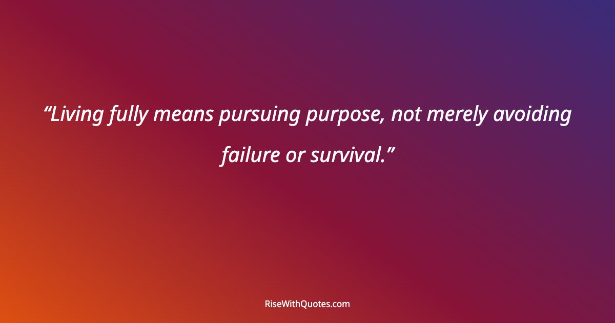 Living fully means pursuing purpose, not merely avoiding failure or survival.