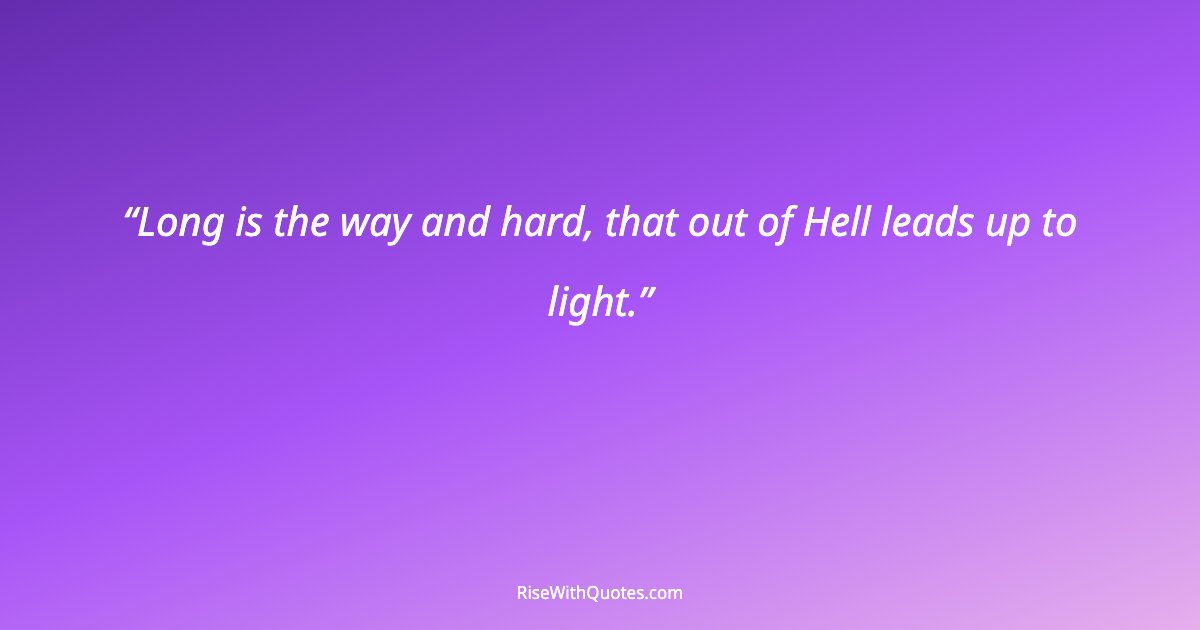 Long is the way and hard, that out of Hell leads up to light.