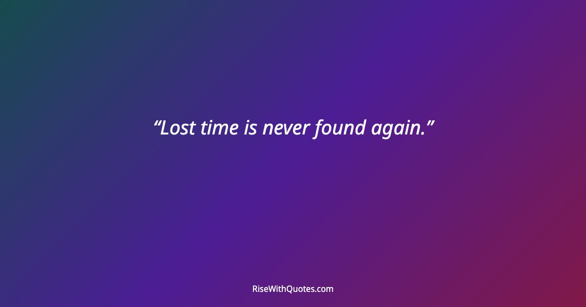 Lost time is never found again.